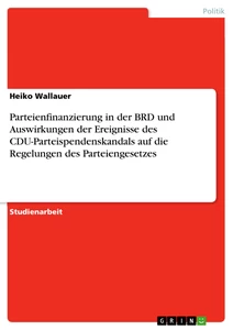 Titel: Parteienfinanzierung in der BRD und Auswirkungen der Ereignisse des CDU-Parteispendenskandals auf die Regelungen des Parteiengesetzes