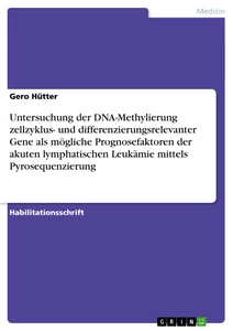 Titel: Untersuchung der DNA-Methylierung zellzyklus- und differenzierungsrelevanter Gene als mögliche Prognosefaktoren der akuten lymphatischen Leukämie mittels Pyrosequenzierung