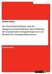 Title: Der Neofunktionalismus und der Intergouvernementalismus: Eine Erklärung des Europäischen Integrationsprozess am Beispiel des Schengenabkommens