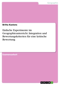 Titel: Einfache Experimente im Geographieunterricht. Integration und Bewertungskriterien für eine kritische Bewertung