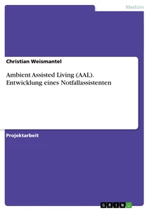 Titel: Ambient Assisted Living (AAL). Entwicklung eines Notfallassistenten