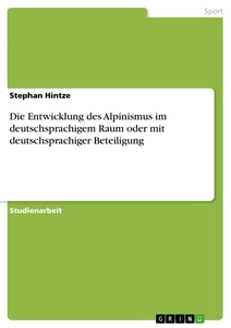 Titel: Die Entwicklung des Alpinismus im deutschsprachigem Raum oder mit deutschsprachiger Beteiligung