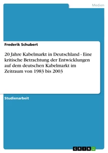Titel: 20 Jahre Kabelmarkt in Deutschland - Eine kritische Betrachtung der Entwicklungen auf dem deutschen Kabelmarkt im Zeitraum von 1983 bis 2003