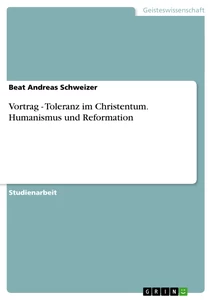 Titel: Vortrag - Toleranz im Christentum. Humanismus und Reformation