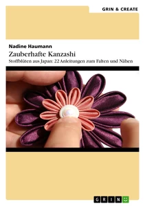 Titel: Zauberhafte Kanzashi. Stoffblütenschmuck aus Japan: 22 Anleitungen zum Falten und Nähen
