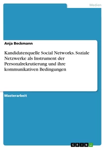 Titel: Kandidatenquelle Social Networks. Soziale Netzwerke als Instrument der Personalrekrutierung und ihre kommunikativen Bedingungen