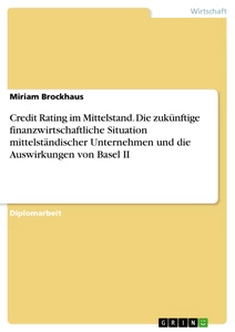 Title: Credit Rating im Mittelstand. Die zukünftige finanzwirtschaftliche Situation mittelständischer Unternehmen und die Auswirkungen von Basel II