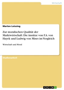 Titel: Zur moralischen Qualität der Marktwirtschaft: Die Ansätze von F.A. von Hayek und Ludwig von Mises im Vergleich