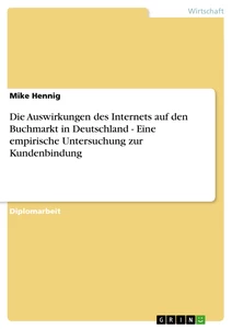 Titel: Die Auswirkungen des Internets auf den Buchmarkt in Deutschland - Eine empirische Untersuchung zur Kundenbindung