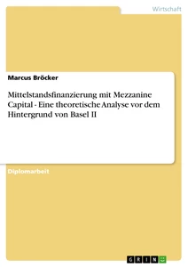 Titel: Mittelstandsfinanzierung mit Mezzanine Capital - Eine theoretische Analyse vor dem Hintergrund von Basel II