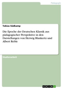 Titel: Die Epoche der Deutschen Klassik aus pädagogischer Perspektive in den Darstellungen von Herwig Blankertz und Albert Reble