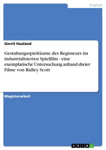Titel: Gestaltungsspielräume des Regisseurs im industrialisierten Spielfilm - eine exemplarische Untersuchung anhand dreier Filme von Ridley Scott