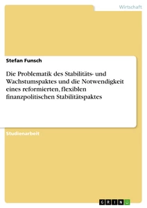 Titel: Die Problematik des Stabilitäts- und Wachstumspaktes und die Notwendigkeit eines reformierten, flexiblen finanzpolitischen Stabilitätspaktes