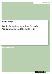 Titel: Die Reformpädagogen Paul Geheeb, William Lottig und Berthold Otto