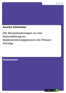 Titel: Die Herausforderungen an eine Stationsleitung im Implementierungsprozess mit Primary Nursing