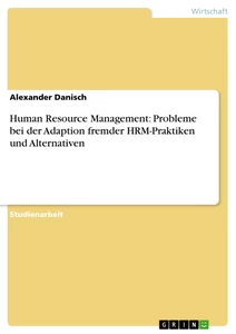 Titel: Human Resource Management: Probleme bei der Adaption fremder HRM-Praktiken und Alternativen