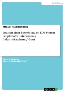 Titel: Erfassen einer Bewerbung im EDV-System People-Soft (Unterweisung Industriekaufmann/ -frau)