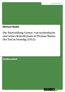 Titel: Die Entwicklung Gustav von Aschenbachs und seines Künstlertums in Thomas Manns Der Tod in Venedig (1912)