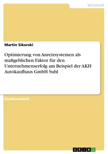 Titel: Optimierung von Anreizsystemen als maßgeblichen Faktor für den Unternehmenserfolg am Beispiel der AKH Autokaufhaus GmbH Suhl