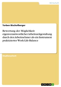 Titel: Bewertung der Möglichkeit eigenverantwortlicher Arbeitszeitgestaltung durch den Arbeitnehmer als ein Instrument praktizierter Work-Life-Balance