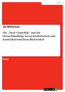 Title: Die „Neue Ostpolitik“ und die Deutschlandfrage aus neorealistischem und konstruktivistischem Blickwinkel