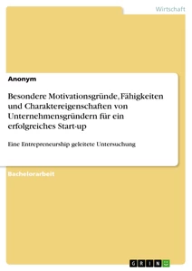 Titel: Besondere Motivationsgründe, Fähigkeiten und Charaktereigenschaften von Unternehmensgründern für ein erfolgreiches Start-up