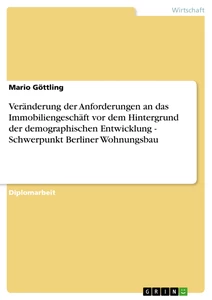 Titel: Veränderung der Anforderungen an das Immobiliengeschäft vor dem Hintergrund der demographischen Entwicklung - Schwerpunkt Berliner Wohnungsbau