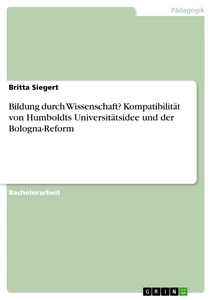 Titel: Bildung durch Wissenschaft? Kompatibilität von Humboldts Universitätsidee und der Bologna-Reform