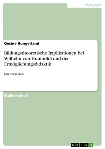 Titel: Bildungstheoretische Implikationen bei Wilhelm von Humboldt und der Ermöglichungsdidaktik