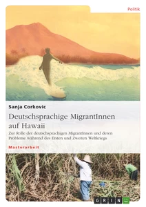 Title: Deutschsprachige MigrantInnen auf Hawaii. Zur Rolle der deutschsprachigen MigrantInnen und deren Probleme während des Ersten und Zweiten Weltkriegs