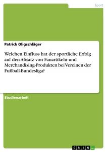 Title: Welchen Einfluss hat der sportliche Erfolg auf den Absatz von Fanartikeln und Merchandising-Produkten bei Vereinen der Fußball-Bundesliga?