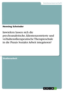 Titel: Inwiefern lassen sich die psychoanalytische, klientenzentrierte und verhaltenstherapeutische Therapieschule in die Praxis Sozialer Arbeit integrieren?