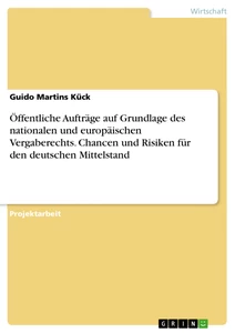 Titel: Öffentliche Aufträge auf Grundlage des nationalen und europäischen Vergaberechts. Chancen und Risiken für den deutschen Mittelstand