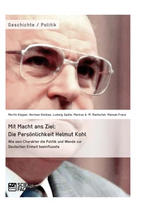 Titel: Mit Macht ans Ziel. Die Persönlichkeit Helmut Kohl: Wie sein Charakter die Politik und Wende zur Deutschen Einheit beeinflusste