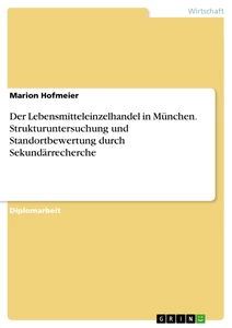 Titel: Der Lebensmitteleinzelhandel in München. Strukturuntersuchung und Standortbewertung durch Sekundärrecherche