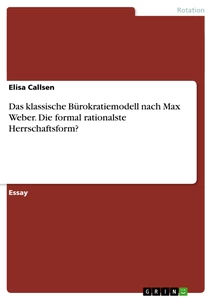Titel: Das klassische Bürokratiemodell nach Max Weber. Die formal rationalste Herrschaftsform?