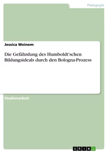 Titel: Die Gefährdung des Humboldt'schen Bildungsideals durch den Bologna-Prozess