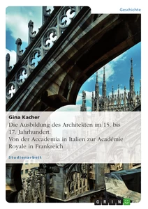 Titel: Die Ausbildung des Architekten im 15. bis 17. Jahrhundert. Von der Accademia in Italien zur Académie Royale in Frankreich