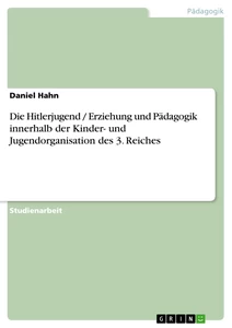 Titel: Die Hitlerjugend / Erziehung und Pädagogik innerhalb der Kinder- und Jugendorganisation des 3. Reiches