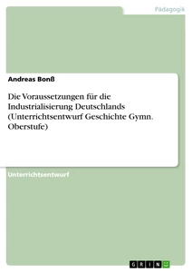 Titel: Die Voraussetzungen für die Industrialisierung Deutschlands (Unterrichtsentwurf Geschichte Gymn. Oberstufe)