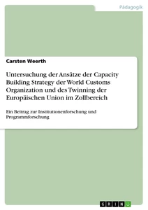 Title: Untersuchung der Ansätze der Capacity Building Strategy der World Customs Organization und des Twinning der Europäischen Union im Zollbereich