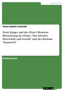 Title: Ernst Jünger und die (Post-) Moderne. Betrachtung des Essays "Der Arbeiter. Herrschaft und Gestalt" und des Romans "Eumeswil"
