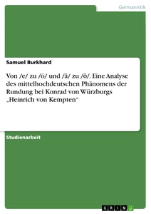 Titel: Von /e/ zu /ö/ und /ā/ zu /ō/. Eine Analyse des mittelhochdeutschen Phänomens der Rundung bei Konrad von Würzburgs „Heinrich von Kempten“