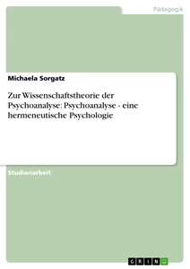 Titel: Zur Wissenschaftstheorie der Psychoanalyse: Psychoanalyse - eine hermeneutische Psychologie