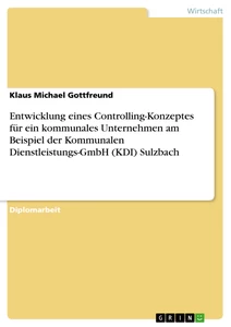 Title: Entwicklung eines Controlling-Konzeptes für ein kommunales Unternehmen am Beispiel der Kommunalen Dienstleistungs-GmbH (KDI) Sulzbach