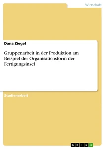 Titel: Gruppenarbeit in der Produktion am Beispiel der Organisationsform der Fertigungsinsel