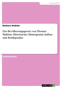 Titel: Das Bevölkerungsgesetz  von Thomas Malthus. Historischer Hintergrund, Aufbau und Kritikpunkte