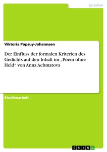 Title: Der Einfluss der formalen Kriterien des Gedichts auf den Inhalt im „Poem ohne Held“ von Anna Achmatova