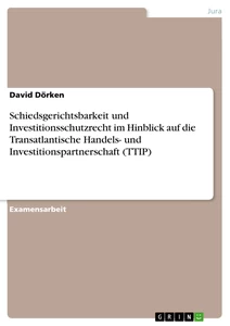 Titel: Schiedsgerichtsbarkeit und Investitionsschutzrecht im Hinblick auf die Transatlantische Handels- und Investitionspartnerschaft (TTIP)