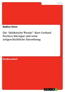 Titel: Die "didaktische Wende"- Kurt Gerhard Fischers Ideengut und seine zeitgeschichtliche Einordnung